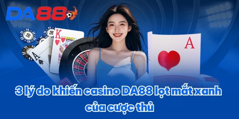 3 lý do khiến casino DA88 lọt mắt xanh của cược thủ