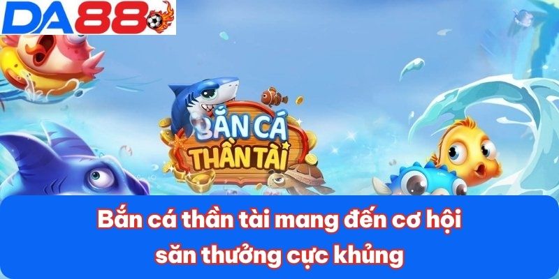 Bắn cá thần tài mang đến cơ hội săn thưởng cực khủng