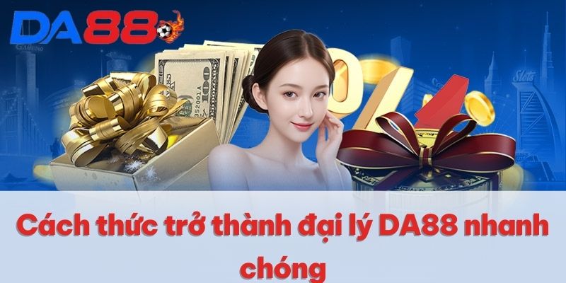 Cách thức trở thành đại lý DA88 nhanh chóng