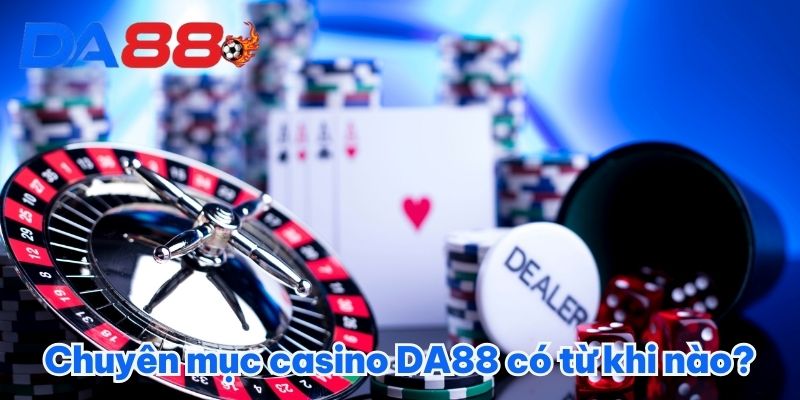 Chuyên mục casino DA88 có từ khi nào?