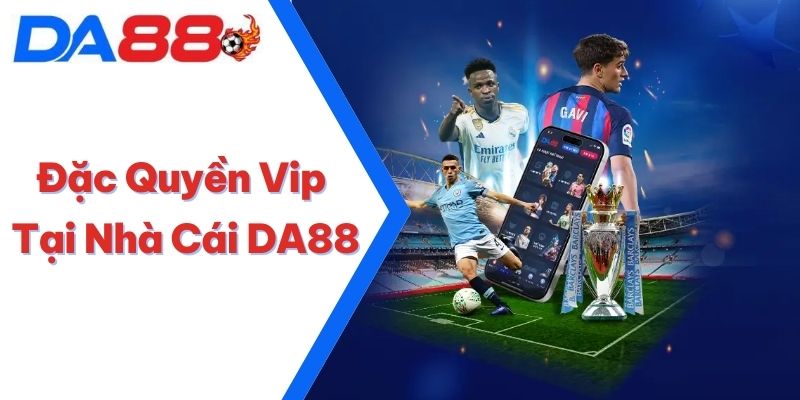 Đặc Quyền Vip Tại Nhà Cái DA88