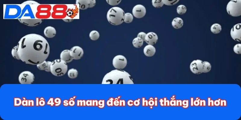 Dàn lô 49 số mang đến cơ hội thắng lớn hơn