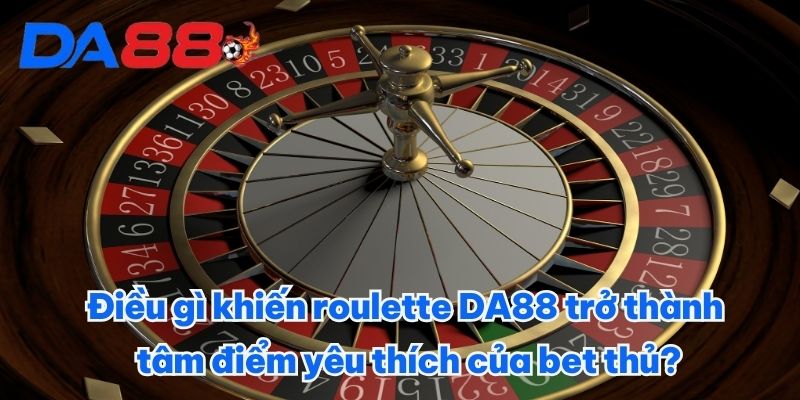 Điều gì khiến roulette DA88 trở thành tâm điểm yêu thích của bet thủ?