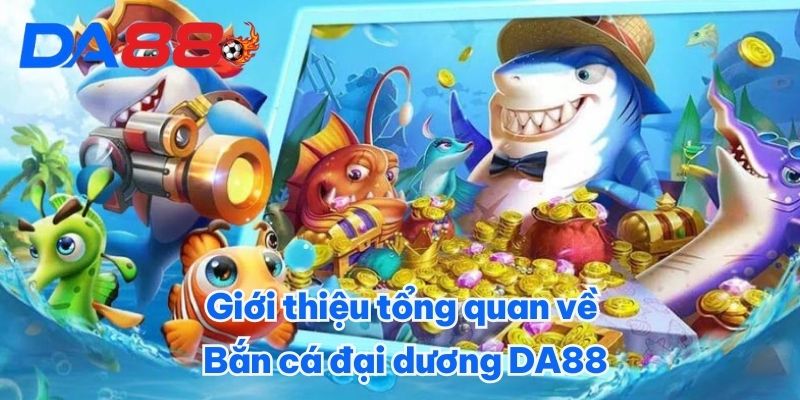 Giới thiệu tổng quan về Bắn cá đại dương DA88