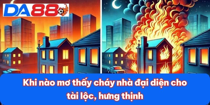 Khi nào mơ thấy cháy nhà đại diện cho tài lộc, hưng thịnh