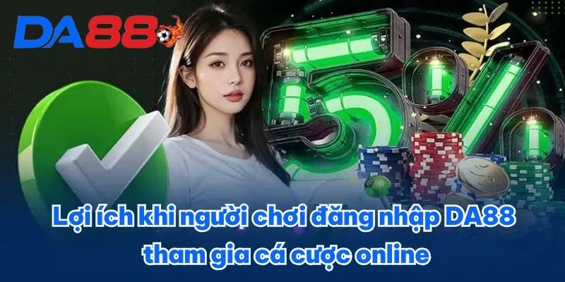 Lợi ích khi người chơi đăng nhập DA88 tham gia cá cược online