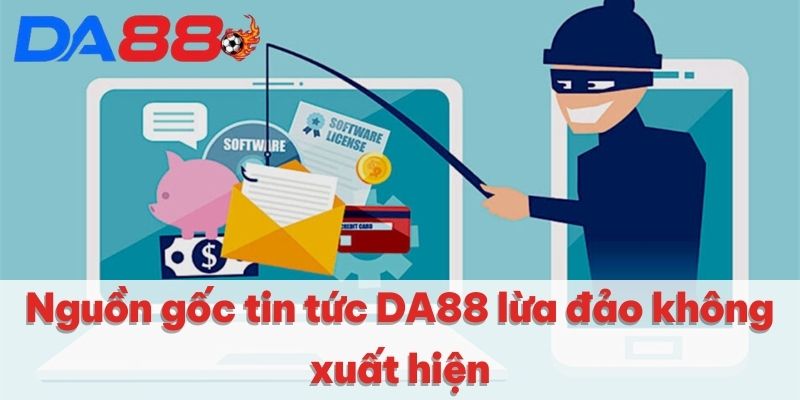 Nguồn gốc tin tức DA88 lừa đảo không xuất hiện