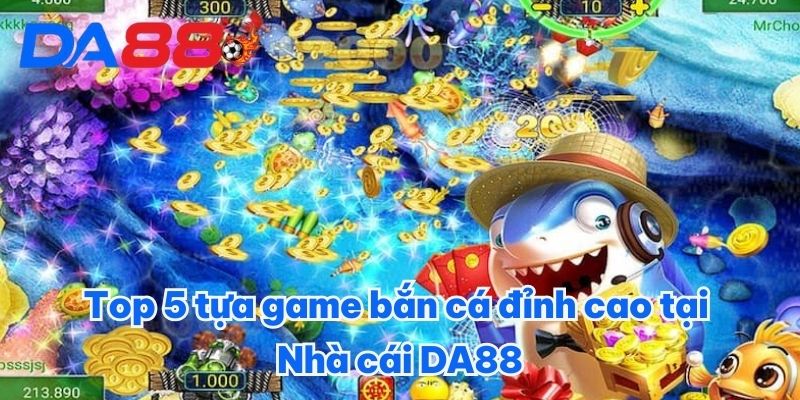 Top 5 tựa game bắn cá đỉnh cao tại nhà cái DA88