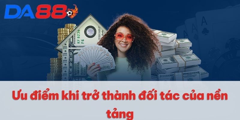 Ưu điểm khi trở thành đối tác của nền tảng