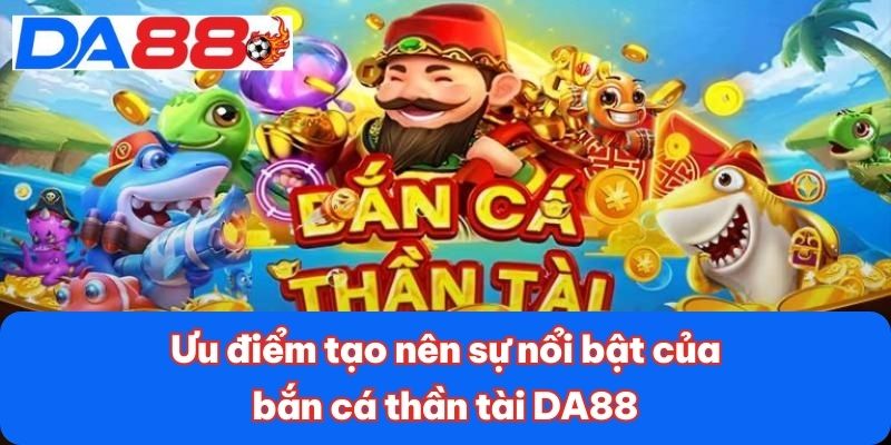 Ưu điểm tạo nên sự nổi bật của bắn cá thần tài DA88