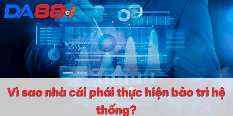 Vì sao nhà cái phải thực hiện bảo trì hệ thống?