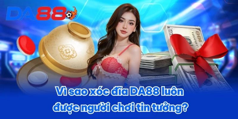 Vì sao xóc đĩa DA88 luôn được người chơi tin tưởng?